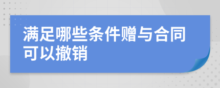 满足哪些条件赠与合同可以撤销