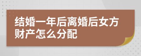 结婚一年后离婚后女方财产怎么分配
