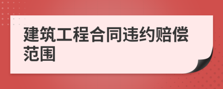 建筑工程合同违约赔偿范围