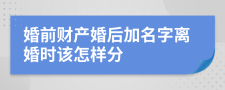 婚前财产婚后加名字离婚时该怎样分