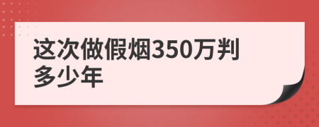 这次做假烟350万判多少年