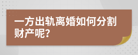 一方出轨离婚如何分割财产呢？