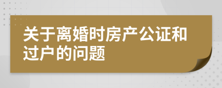 关于离婚时房产公证和过户的问题