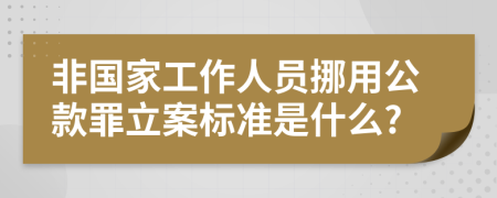 非国家工作人员挪用公款罪立案标准是什么?