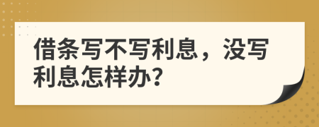 借条写不写利息，没写利息怎样办？