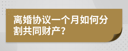 离婚协议一个月如何分割共同财产？