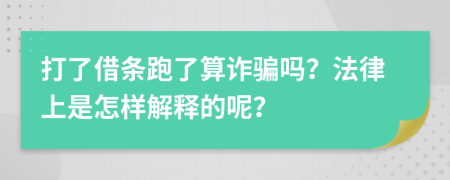 打了借条跑了算诈骗吗？法律上是怎样解释的呢？