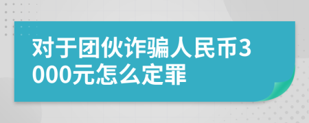 对于团伙诈骗人民币3000元怎么定罪