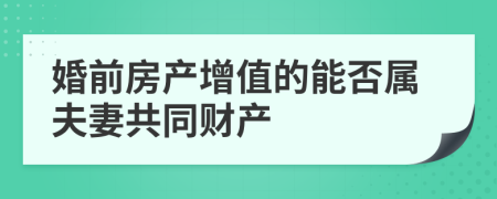 婚前房产增值的能否属夫妻共同财产