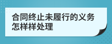 合同终止未履行的义务怎样样处理