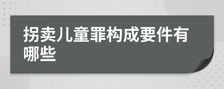 拐卖儿童罪构成要件有哪些