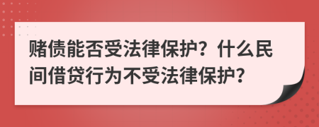 赌债能否受法律保护？什么民间借贷行为不受法律保护？