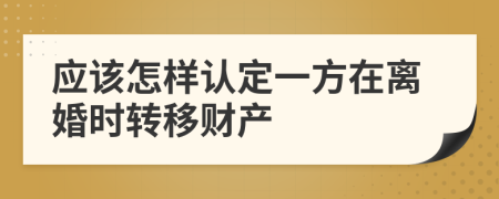 应该怎样认定一方在离婚时转移财产