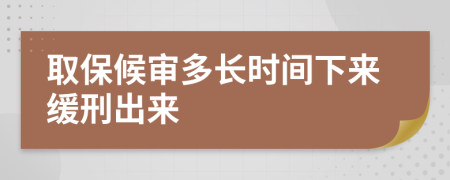 取保候审多长时间下来缓刑出来