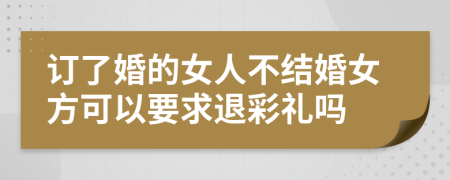 订了婚的女人不结婚女方可以要求退彩礼吗