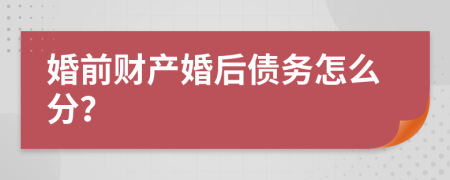 婚前财产婚后债务怎么分？