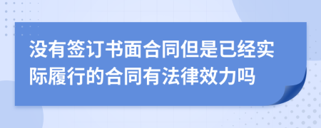 没有签订书面合同但是已经实际履行的合同有法律效力吗