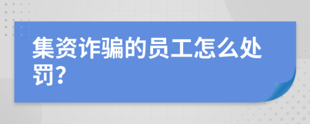 集资诈骗的员工怎么处罚？
