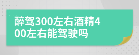 醉驾300左右酒精400左右能驾驶吗