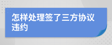 怎样处理签了三方协议违约