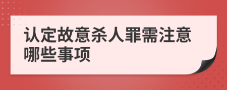 认定故意杀人罪需注意哪些事项