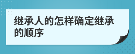 继承人的怎样确定继承的顺序