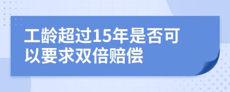 工龄超过15年是否可以要求双倍赔偿