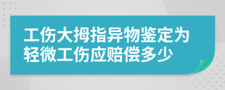 工伤大拇指异物鉴定为轻微工伤应赔偿多少