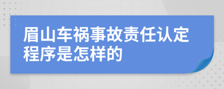 眉山车祸事故责任认定程序是怎样的