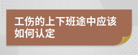 工伤的上下班途中应该如何认定