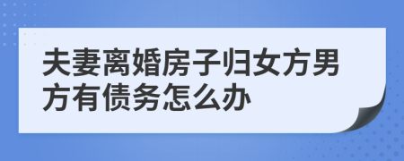 夫妻离婚房子归女方男方有债务怎么办