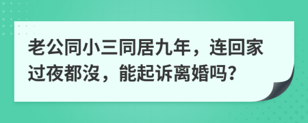老公同小三同居九年，连回家过夜都沒，能起诉离婚吗？