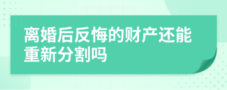 离婚后反悔的财产还能重新分割吗