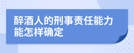 醉酒人的刑事责任能力能怎样确定