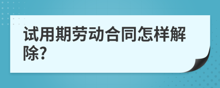 试用期劳动合同怎样解除?