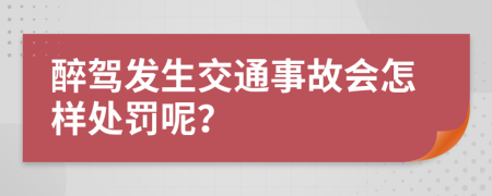 醉驾发生交通事故会怎样处罚呢？