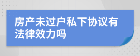 房产未过户私下协议有法律效力吗