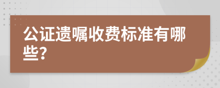 公证遗嘱收费标准有哪些？