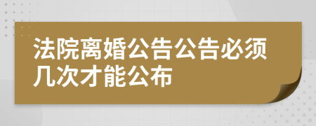 法院离婚公告公告必须几次才能公布