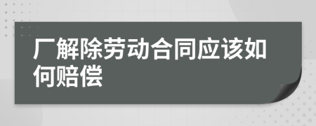 厂解除劳动合同应该如何赔偿