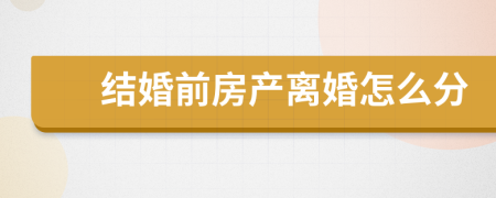 结婚前房产离婚怎么分