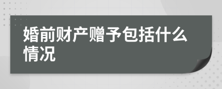 婚前财产赠予包括什么情况