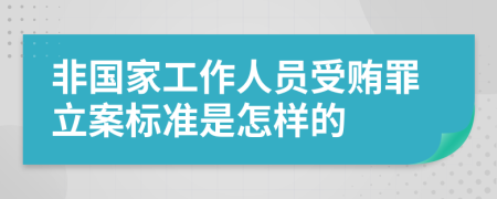 非国家工作人员受贿罪立案标准是怎样的