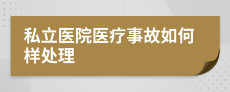 私立医院医疗事故如何样处理