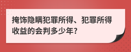 掩饰隐瞒犯罪所得、犯罪所得收益的会判多少年?