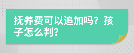 抚养费可以追加吗？孩子怎么判？