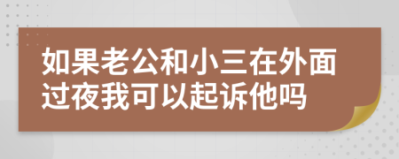 如果老公和小三在外面过夜我可以起诉他吗