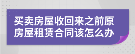 买卖房屋收回来之前原房屋租赁合同该怎么办