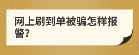 网上刷到单被骗怎样报警？