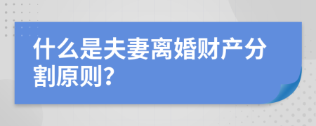 什么是夫妻离婚财产分割原则？